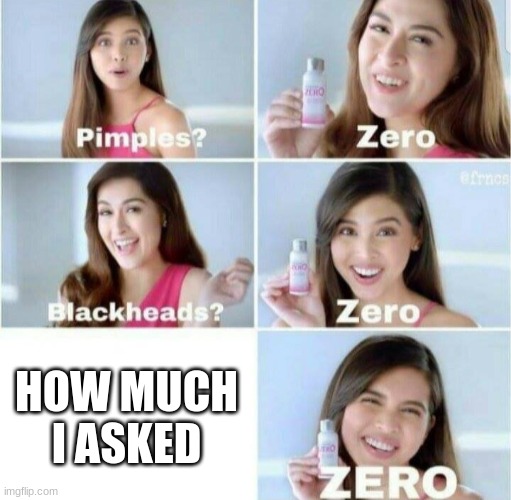 Pimples, Zero! | HOW MUCH I ASKED | image tagged in pimples zero | made w/ Imgflip meme maker