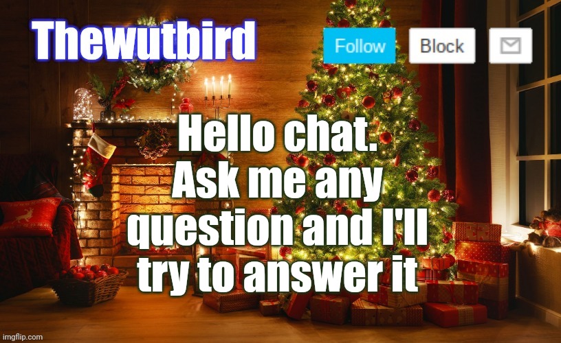 Wutbird Christmas announcement | Hello chat.
Ask me any question and I'll try to answer it | image tagged in wutbird christmas announcement | made w/ Imgflip meme maker
