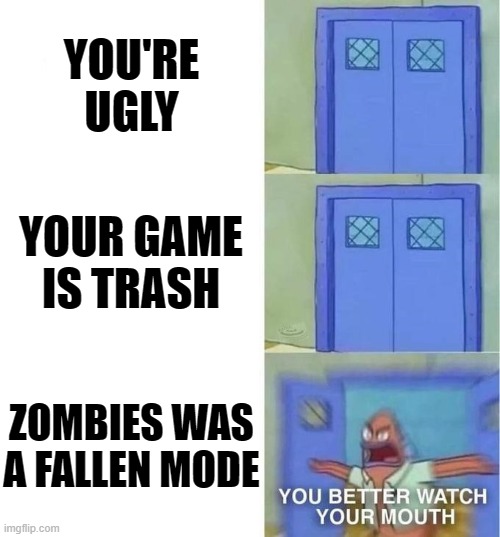 Trashing about this game | YOU'RE UGLY; YOUR GAME IS TRASH; ZOMBIES WAS A FALLEN MODE | image tagged in you better watch your mouth 3 panels,memes | made w/ Imgflip meme maker