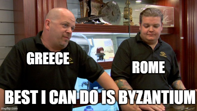 I don't think we can be Byzantium | GREECE; ROME; BEST I CAN DO IS BYZANTIUM | image tagged in pawn stars best i can do,memes | made w/ Imgflip meme maker