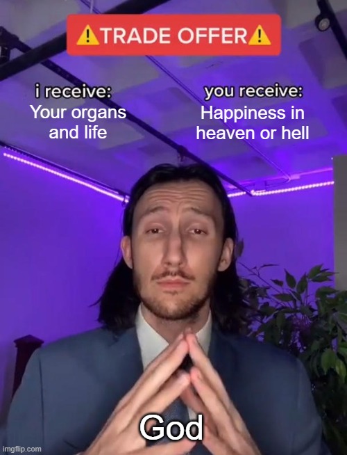 God In The Afterlife | Your organs and life; Happiness in heaven or hell; God | image tagged in trade offer | made w/ Imgflip meme maker