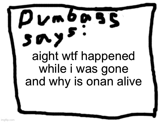 idk | aight wtf happened while i was gone and why is onan alive | image tagged in idk | made w/ Imgflip meme maker