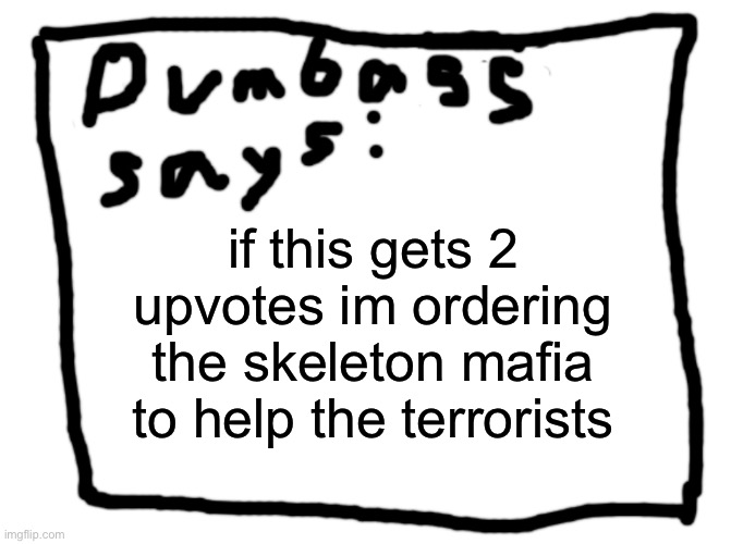 idk | if this gets 2 upvotes im ordering the skeleton mafia to help the terrorists | image tagged in idk | made w/ Imgflip meme maker