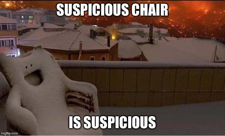 Thanks to Who_Am_I for pic | SUSPICIOUS CHAIR; IS SUSPICIOUS | image tagged in chair,suspicious | made w/ Imgflip meme maker