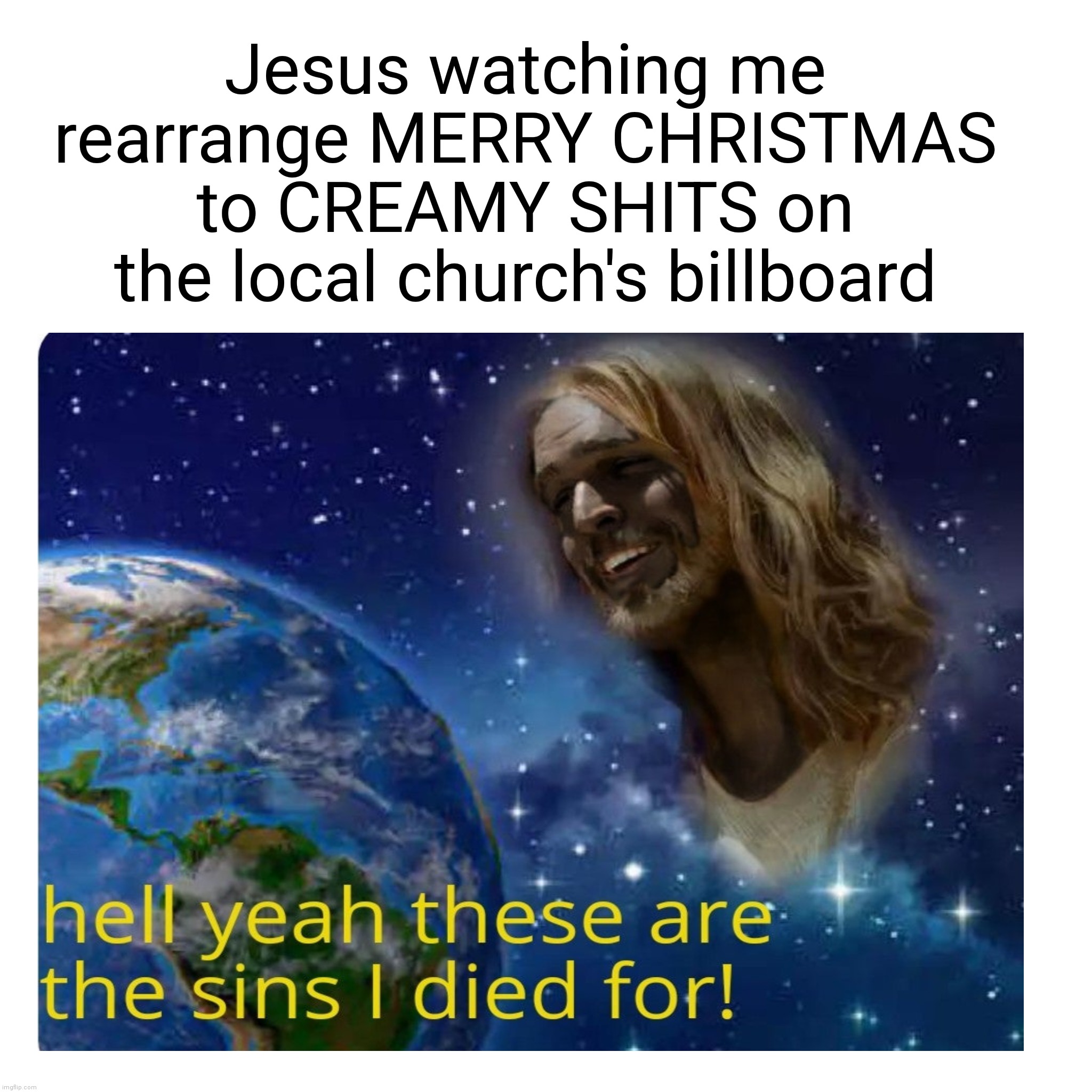 Jesus watching me rearrange MERRY CHRISTMAS to CREAMY SHITS on the local church's billboard | image tagged in memes | made w/ Imgflip meme maker