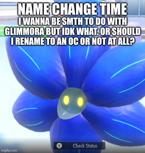 NAME CHANGE TIME; I WANNA BE SMTH TO DO WITH GLIMMORA BUT IDK WHAT. OR SHOULD I RENAME TO AN OC OR NOT AT ALL? | made w/ Imgflip meme maker