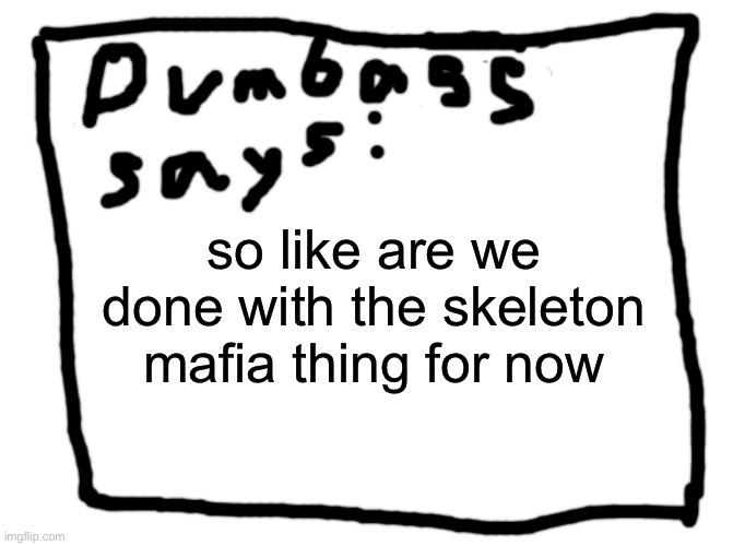 idk | so like are we done with the skeleton mafia thing for now | image tagged in idk | made w/ Imgflip meme maker