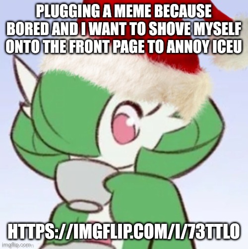 It probably won't annoy iceu but oh well, worth a try | PLUGGING A MEME BECAUSE BORED AND I WANT TO SHOVE MYSELF ONTO THE FRONT PAGE TO ANNOY ICEU; HTTPS://IMGFLIP.COM/I/73TTLO | image tagged in gardiclaus sipping tea | made w/ Imgflip meme maker