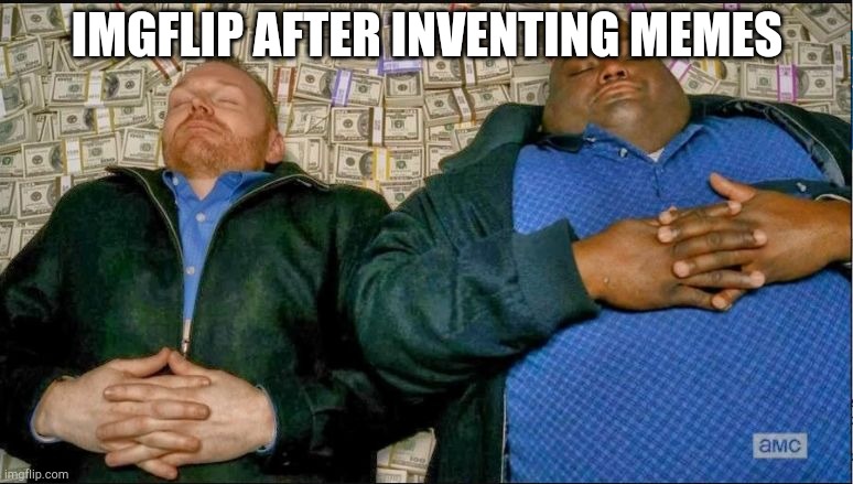 Inventing memes | IMGFLIP AFTER INVENTING MEMES | image tagged in imgflip,money,rich | made w/ Imgflip meme maker