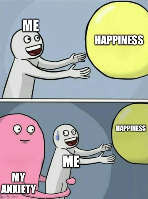 Running Away Balloon | ME; HAPPINESS; HAPPINESS; ME; MY ANXIETY | image tagged in memes,running away balloon | made w/ Imgflip meme maker