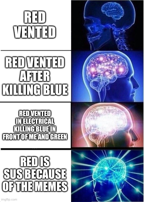 Soooo true | RED VENTED; RED VENTED AFTER KILLING BLUE; RED VENTED IN ELECTRICAL KILLING BLUE IN FRONT OF ME AND GREEN; RED IS SUS BECAUSE OF THE MEMES | image tagged in memes,expanding brain | made w/ Imgflip meme maker