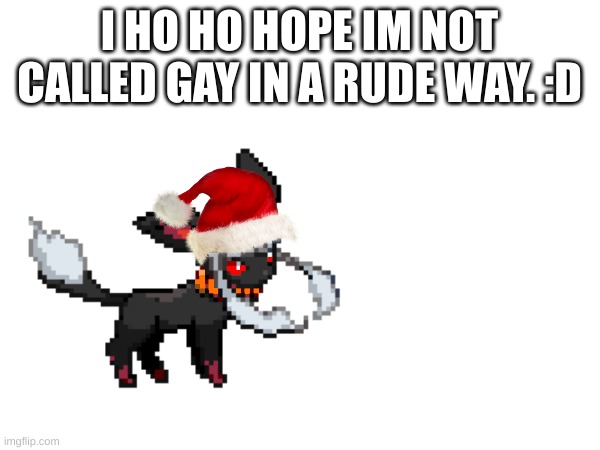 I HO HO HOPE IM NOT CALLED GAY IN A RUDE WAY. :D | made w/ Imgflip meme maker