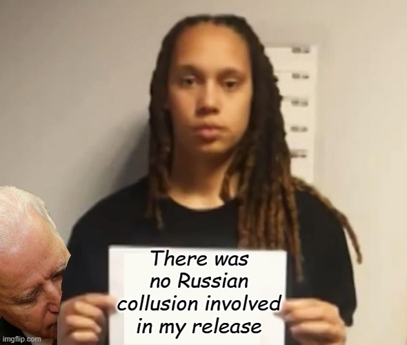 Now Trump, that guy gets people to pee on beds slept in by black guys- Barak and what's his name... | There was no Russian collusion involved in my release | image tagged in brittney griner | made w/ Imgflip meme maker