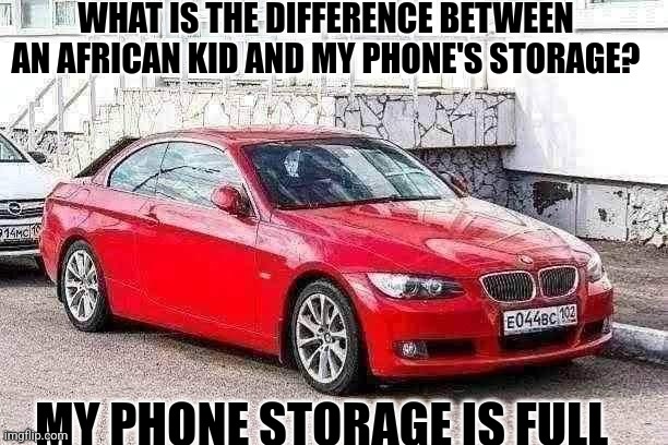Not a repost, made the text look like that on purpose. | WHAT IS THE DIFFERENCE BETWEEN AN AFRICAN KID AND MY PHONE'S STORAGE? MY PHONE STORAGE IS FULL | image tagged in bmw 3 series red,african kids,bmw,memez,lol,haha | made w/ Imgflip meme maker