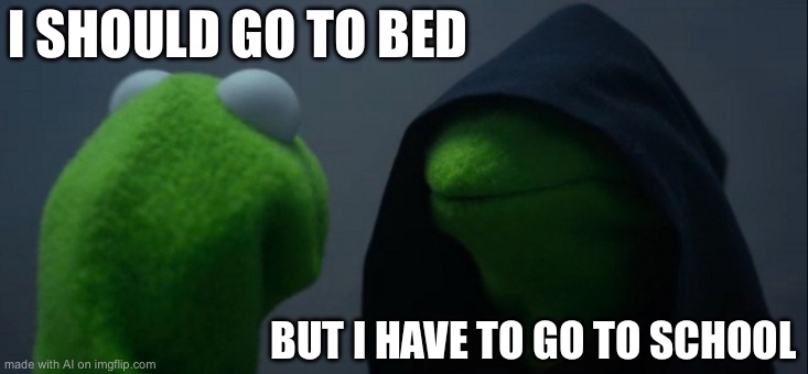 Evil Kermit | I SHOULD GO TO BED; BUT I HAVE TO GO TO SCHOOL | image tagged in memes,evil kermit | made w/ Imgflip meme maker