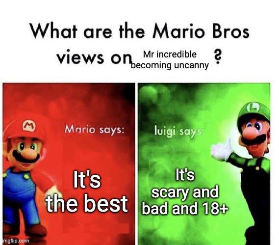 Who do you agree with? | Mr incredible becoming uncanny; It's the best; It's scary and bad and 18+ | image tagged in mario bros views | made w/ Imgflip meme maker