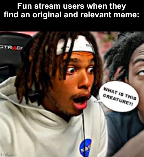 WHAT IS THIS CREATURE?! | Fun stream users when they find an original and relevant meme: | image tagged in what is this creature | made w/ Imgflip meme maker