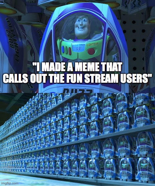 BUZZLIGHTYEAR | "I MADE A MEME THAT CALLS OUT THE FUN STREAM USERS" | image tagged in buzzlightyear | made w/ Imgflip meme maker