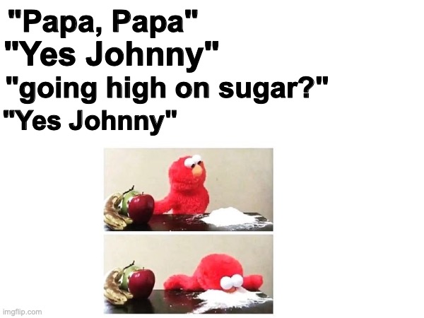 VERY DARK | "Papa, Papa"; "going high on sugar?"; "Yes Johnny"; "Yes Johnny" | image tagged in dark | made w/ Imgflip meme maker