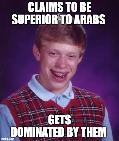 persian bad luck bryan | CLAIMS TO BE SUPERIOR TO ARABS; GETS DOMINATED BY THEM | image tagged in memes,bad luck brian,meme,iran,persian,arab | made w/ Imgflip meme maker