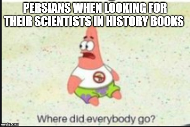 persian scientists in history books | PERSIANS WHEN LOOKING FOR THEIR SCIENTISTS IN HISTORY BOOKS | image tagged in alone patrick,persia,iran,persian | made w/ Imgflip meme maker