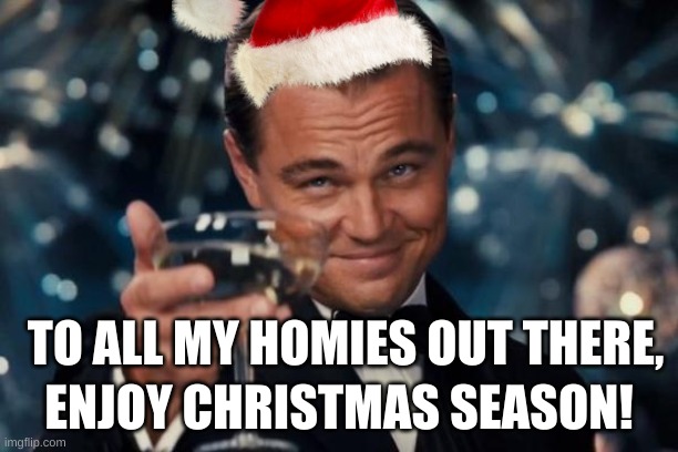 Leonardo Dicaprio Cheers | TO ALL MY HOMIES OUT THERE, ENJOY CHRISTMAS SEASON! | image tagged in memes,leonardo dicaprio cheers | made w/ Imgflip meme maker
