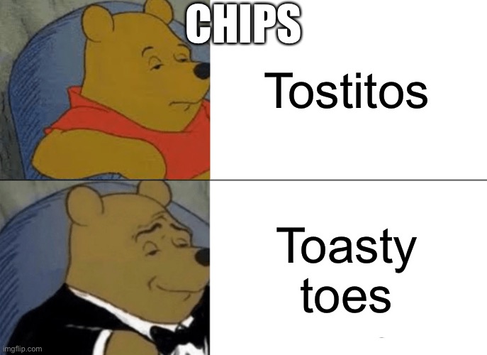 Chips | CHIPS; Tostitos; Toasty toes | image tagged in memes,tuxedo winnie the pooh | made w/ Imgflip meme maker