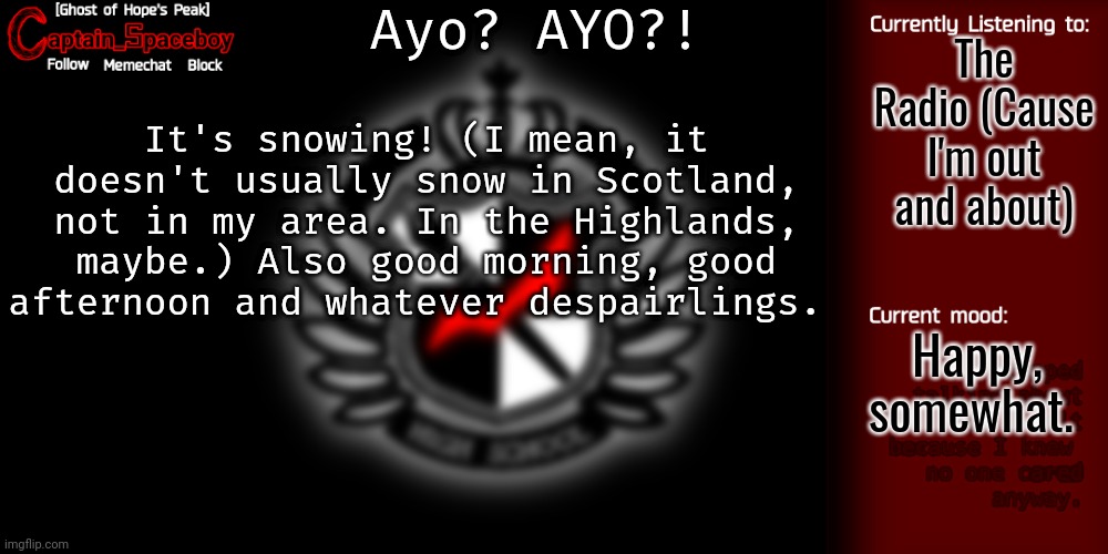 Not LGBTQ related but I'm happy it's snowing. | Ayo? AYO?! The Radio (Cause I'm out and about); It's snowing! (I mean, it doesn't usually snow in Scotland, not in my area. In the Highlands, maybe.) Also good morning, good afternoon and whatever despairlings. Happy, somewhat. | image tagged in captain_spaceboy's danganronpa template | made w/ Imgflip meme maker