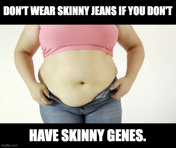 Jeans | DON'T WEAR SKINNY JEANS IF YOU DON'T; HAVE SKINNY GENES. | image tagged in puns | made w/ Imgflip meme maker