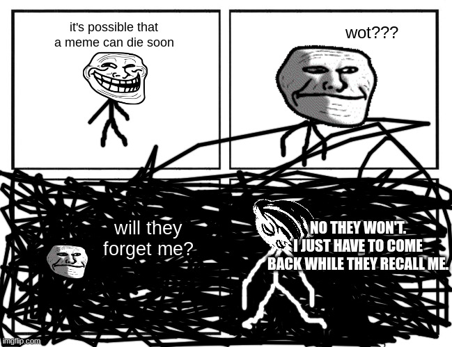 trollge: origins | it's possible that a meme can die soon; wot??? NO THEY WON'T.
I JUST HAVE TO COME BACK WHILE THEY RECALL ME. will they forget me? | image tagged in rage comic template,trollface,trollge | made w/ Imgflip meme maker
