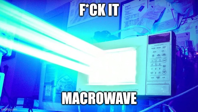 laser microwave | F*CK IT; MACROWAVE | image tagged in laser microwave | made w/ Imgflip meme maker