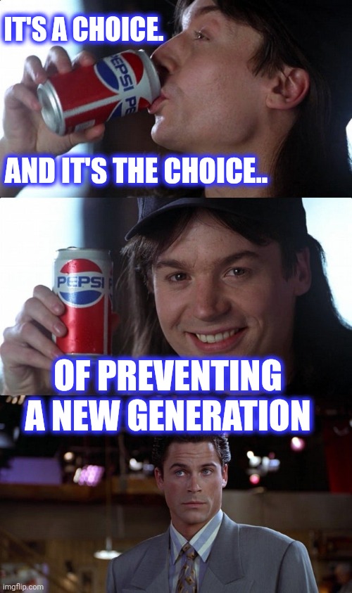 IT'S A CHOICE. AND IT'S THE CHOICE.. OF PREVENTING A NEW GENERATION | made w/ Imgflip meme maker