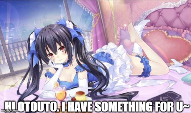 Wow Noire did call me little brother? | HI OTOUTO. I HAVE SOMETHING FOR U~ | made w/ Imgflip meme maker