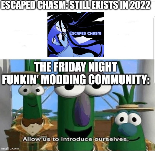 Escaped Chasm meme I made | ESCAPED CHASM: STILL EXISTS IN 2022; THE FRIDAY NIGHT FUNKIN' MODDING COMMUNITY: | image tagged in allow us to introduce ourselves,memes,friday night funkin,escaped chasm | made w/ Imgflip meme maker