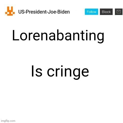 That's why i made the stream called LorenaBanting_Sucks | Lorenabanting; Is cringe | image tagged in us-president-joe-biden announcement template orange bunny icon,us-president-joe-biden,lorenabanting | made w/ Imgflip meme maker