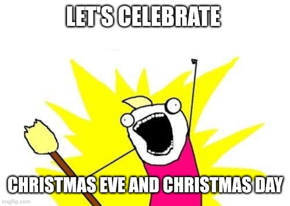 We always do this | LET'S CELEBRATE; CHRISTMAS EVE AND CHRISTMAS DAY | image tagged in memes | made w/ Imgflip meme maker