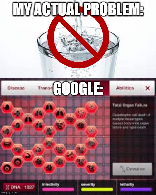 Did you know that not drinking water gives you aids, smallpox, the Spanish flu and everything else? | MY ACTUAL PROBLEM:; GOOGLE: | image tagged in google,google results,plague inc,dehydration | made w/ Imgflip meme maker