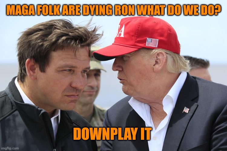 Trump and DeSantis | MAGA FOLK ARE DYING RON WHAT DO WE DO? DOWNPLAY IT | image tagged in trump and desantis | made w/ Imgflip meme maker