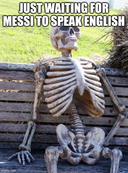 Waiting for Messi to speak english | JUST WAITING FOR MESSI TO SPEAK ENGLISH | image tagged in memes,waiting skeleton,messi,english | made w/ Imgflip meme maker