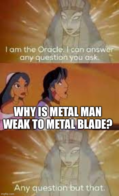 Good Question | WHY IS METAL MAN WEAK TO METAL BLADE? | image tagged in i am the oracle | made w/ Imgflip meme maker