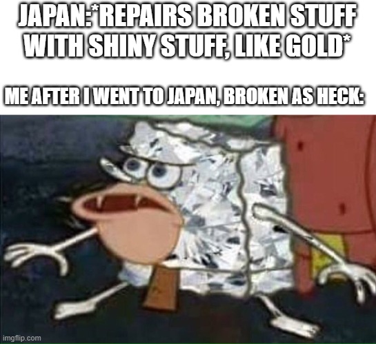 im so broken that i need diamonds... | JAPAN:*REPAIRS BROKEN STUFF WITH SHINY STUFF, LIKE GOLD*; ME AFTER I WENT TO JAPAN, BROKEN AS HECK: | image tagged in diamond spongebob,repair,gold,broken | made w/ Imgflip meme maker