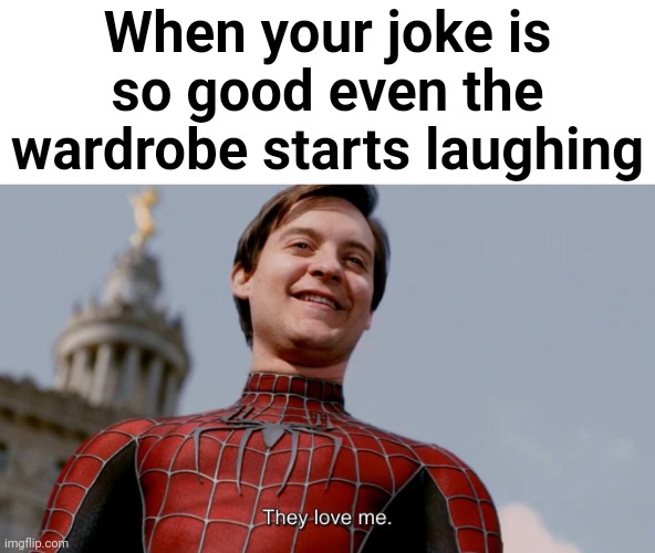 They Love Me | When your joke is so good even the wardrobe starts laughing | image tagged in they love me,wardrobe,laughing | made w/ Imgflip meme maker