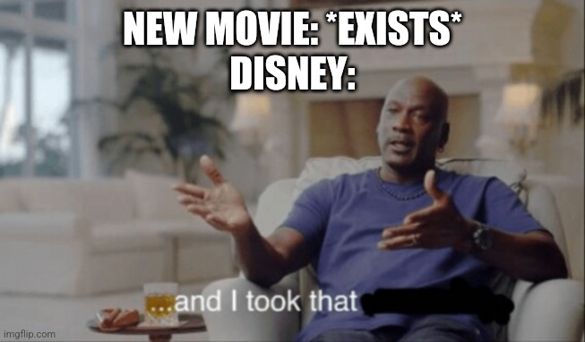 *Insert Generic Meme Name Here* | NEW MOVIE: *EXISTS*
DISNEY: | image tagged in and i took that,memes | made w/ Imgflip meme maker