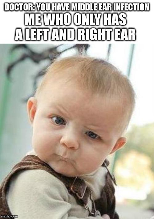 Confused Baby | DOCTOR: YOU HAVE MIDDLE EAR INFECTION; ME WHO ONLY HAS A LEFT AND RIGHT EAR | image tagged in confused baby | made w/ Imgflip meme maker