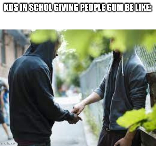 gum dealers |  KDS IN SCHOL GIVING PEOPLE GUM BE LIKE: | image tagged in gum,kids,school | made w/ Imgflip meme maker