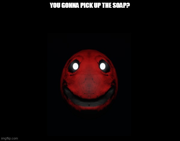 pov : | YOU GONNA PICK UP THE SOAP? | image tagged in funny | made w/ Imgflip meme maker