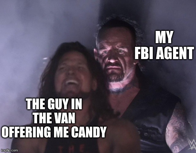 undertaker | MY FBI AGENT; THE GUY IN THE VAN OFFERING ME CANDY | image tagged in undertaker | made w/ Imgflip meme maker