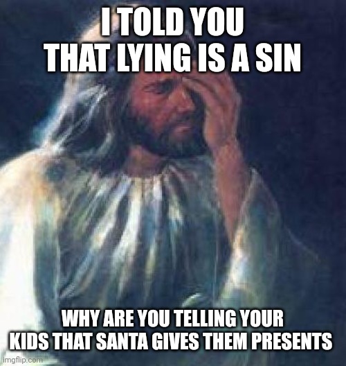 jesus facepalm |  I TOLD YOU THAT LYING IS A SIN; WHY ARE YOU TELLING YOUR KIDS THAT SANTA GIVES THEM PRESENTS | image tagged in jesus facepalm,memes | made w/ Imgflip meme maker