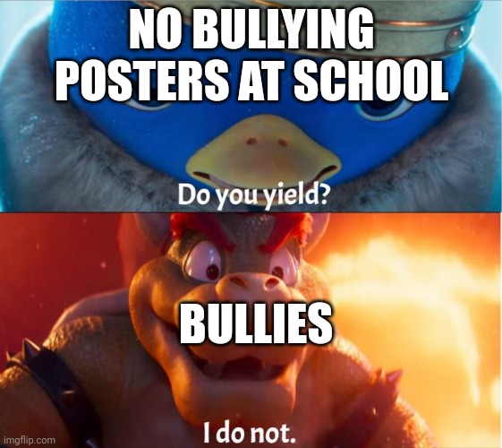 do you yield? i do not | NO BULLYING POSTERS AT SCHOOL; BULLIES | image tagged in do you yield i do not | made w/ Imgflip meme maker