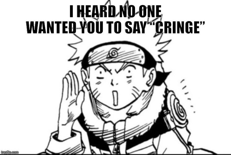 Naruto gossip | I HEARD NO ONE WANTED YOU TO SAY “CRINGE” | image tagged in naruto gossip | made w/ Imgflip meme maker